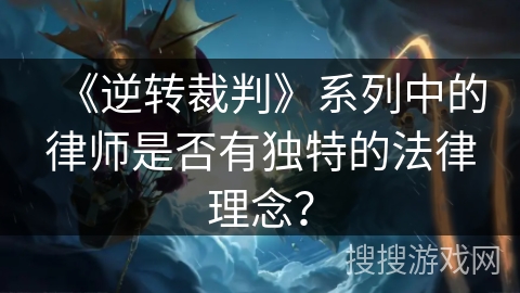 《逆转裁判》系列中的律师是否有独特的法律理念？