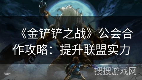 《金铲铲之战》公会合作攻略：提升联盟实力