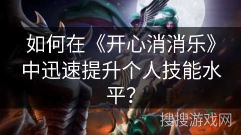 如何在《开心消消乐》中迅速提升个人技能水平？