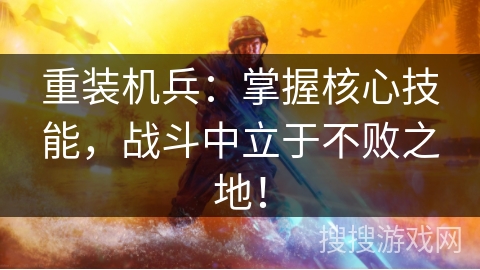 重装机兵：掌握核心技能，战斗中立于不败之地！