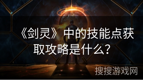 《剑灵》中的技能点获取攻略是什么？