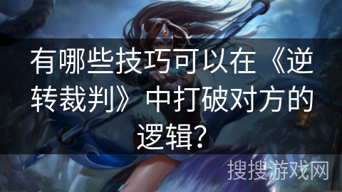 有哪些技巧可以在《逆转裁判》中打破对方的逻辑？