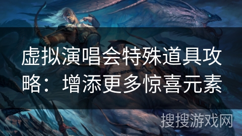 虚拟演唱会特殊道具攻略：增添更多惊喜元素