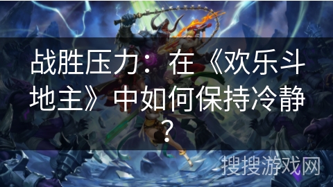战胜压力：在《欢乐斗地主》中如何保持冷静？