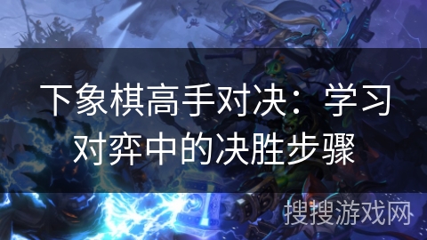 下象棋高手对决：学习对弈中的决胜步骤