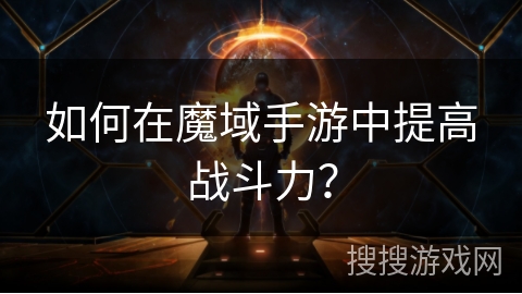 如何在魔域手游中提高战斗力？