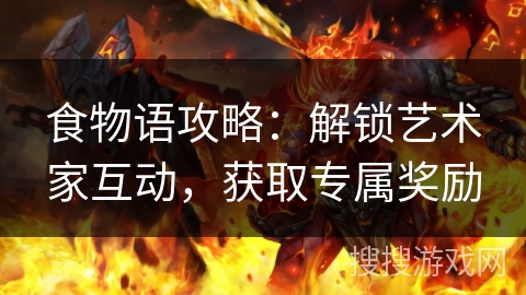 食物语攻略：解锁艺术家互动，获取专属奖励