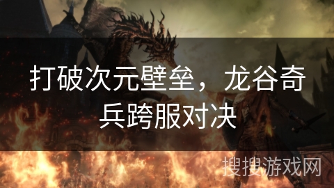 打破次元壁垒，龙谷奇兵跨服对决