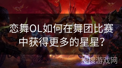 恋舞OL如何在舞团比赛中获得更多的星星？