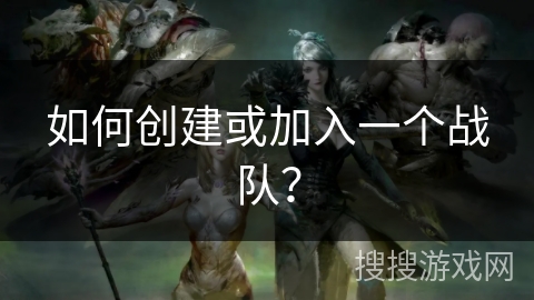 如何创建或加入一个战队？