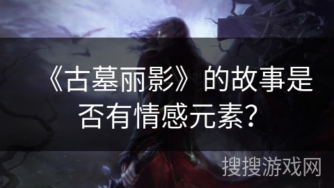 《古墓丽影》的故事是否有情感元素？