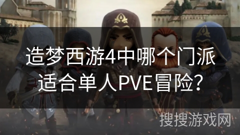 造梦西游4中哪个门派适合单人PVE冒险？