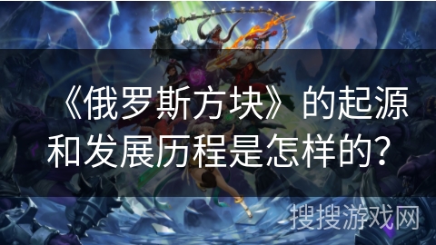 《俄罗斯方块》的起源和发展历程是怎样的？