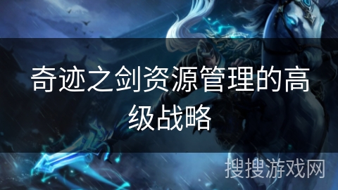奇迹之剑资源管理的高级战略