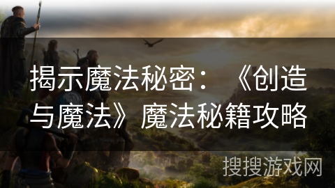 揭示魔法秘密：《创造与魔法》魔法秘籍攻略