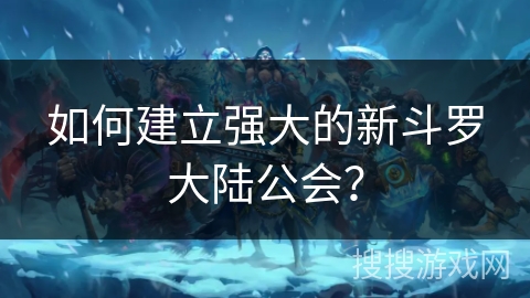 如何建立强大的新斗罗大陆公会？