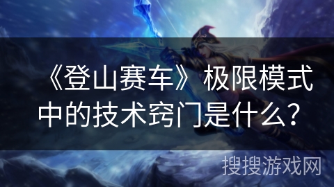 《登山赛车》极限模式中的技术窍门是什么？