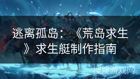 逃离孤岛：《荒岛求生》求生艇制作指南