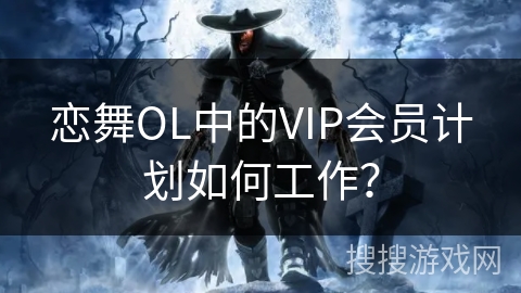 恋舞OL中的VIP会员计划如何工作？