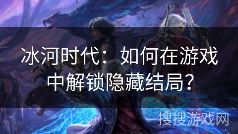 冰河时代：如何在游戏中解锁隐藏结局？