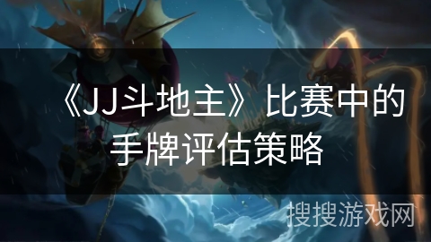 《JJ斗地主》比赛中的手牌评估策略 《JJ斗地主》比赛中的手牌评估策略