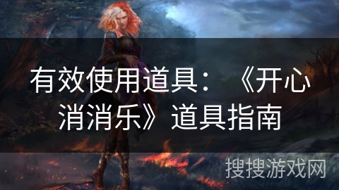 有效使用道具：《开心消消乐》道具指南