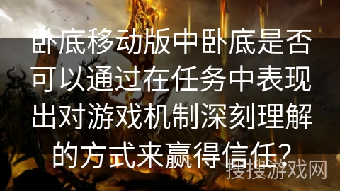 卧底移动版中卧底是否可以通过在任务中表现出对游戏机制深刻理解的方式来赢得信任？