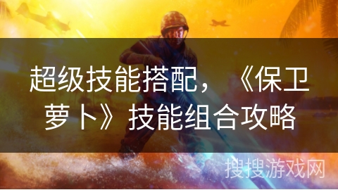 超级技能搭配，《保卫萝卜》技能组合攻略