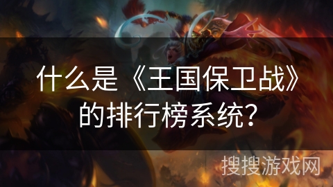 什么是《王国保卫战》的排行榜系统? 什么是《王国保卫战》的排行榜系统?