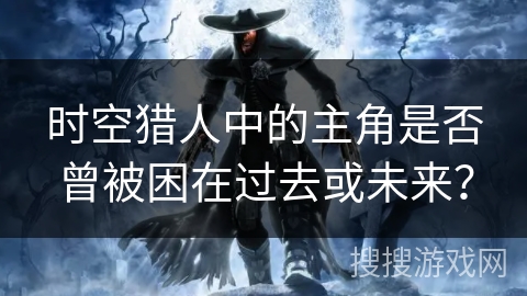 时空猎人中的主角是否曾被困在过去或未来？