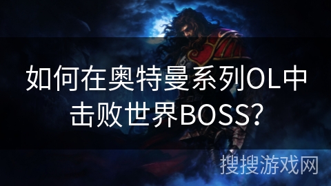 如何在奥特曼系列OL中击败世界BOSS? 如何在奥特曼系列OL中击败世界BOSS?