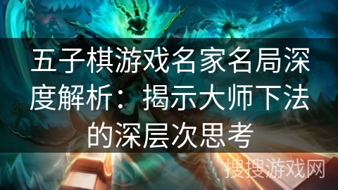 五子棋游戏名家名局深度解析：揭示大师下法的深层次思考