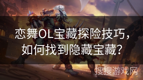 恋舞OL宝藏探险技巧，如何找到隐藏宝藏？