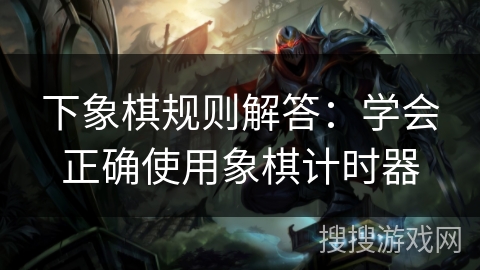 下象棋规则解答：学会正确使用象棋计时器