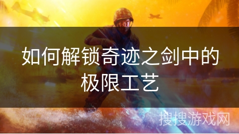 如何解锁奇迹之剑中的极限工艺