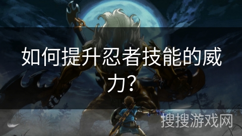 如何提升忍者技能的威力？