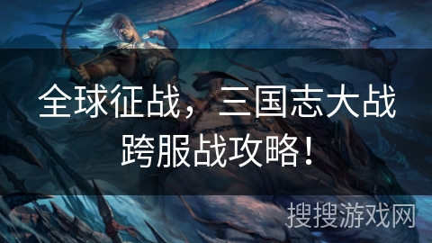 全球征战，三国志大战跨服战攻略！