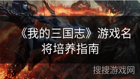 《我的三国志》游戏名将培养指南