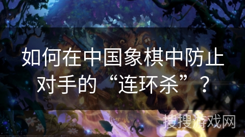 如何在中国象棋中防止对手的“连环杀”？