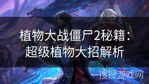 植物大战僵尸2秘籍：超级植物大招解析