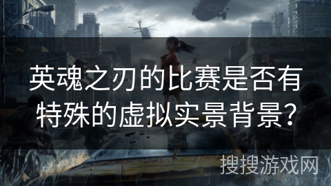 英魂之刃的比赛是否有特殊的虚拟实景背景？
