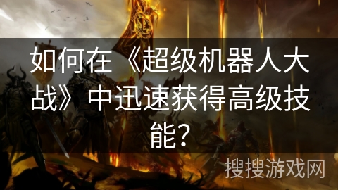 如何在《超级机器人大战》中迅速获得高级技能？