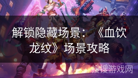 解锁隐藏场景：《血饮龙纹》场景攻略