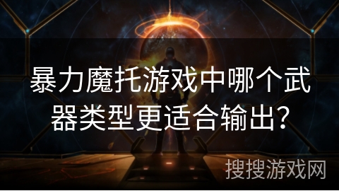 暴力魔托游戏中哪个武器类型更适合输出？