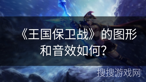 《王国保卫战》的图形和音效如何？