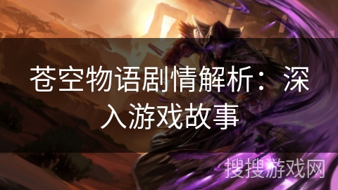 苍空物语剧情解析：深入游戏故事