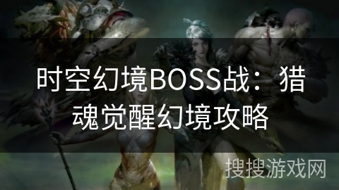 时空幻境BOSS战：猎魂觉醒幻境攻略