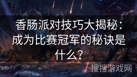 香肠派对技巧大揭秘：成为比赛冠军的秘诀是什么？