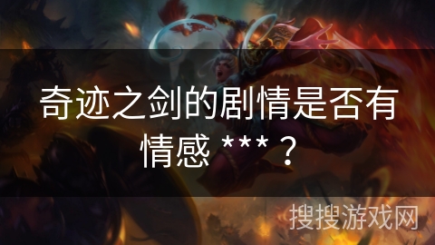 奇迹之剑的剧情是否有情感 *** ？