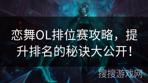 恋舞OL排位赛攻略，提升排名的秘诀大公开！